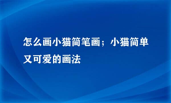怎么画小猫简笔画；小猫简单又可爱的画法