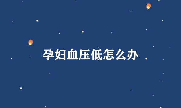 孕妇血压低怎么办