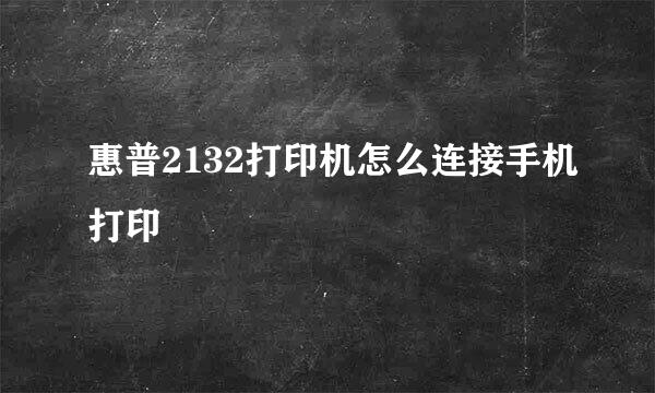 惠普2132打印机怎么连接手机打印