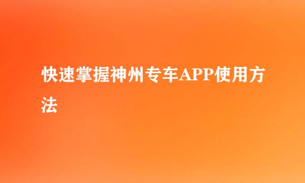 快速掌握神州专车APP使用方法