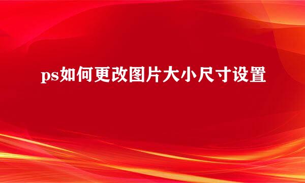 ps如何更改图片大小尺寸设置