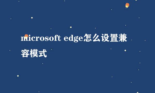 microsoft edge怎么设置兼容模式