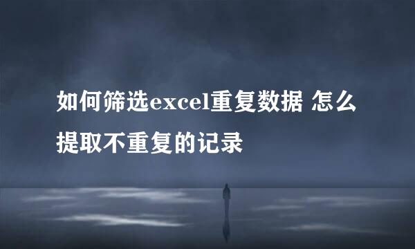 如何筛选excel重复数据 怎么提取不重复的记录