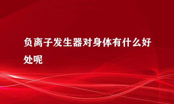 负离子发生器对身体有什么好处呢