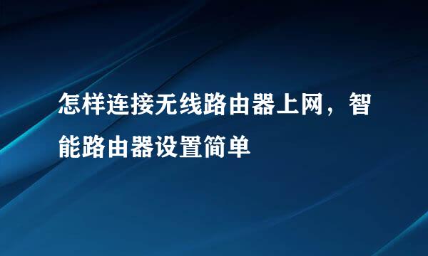 怎样连接无线路由器上网，智能路由器设置简单
