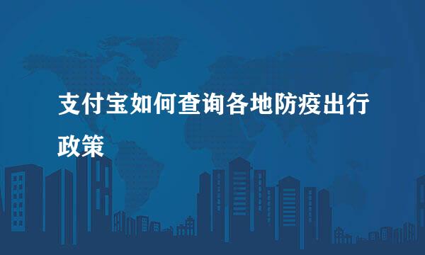 支付宝如何查询各地防疫出行政策