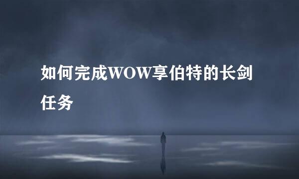 如何完成WOW享伯特的长剑任务