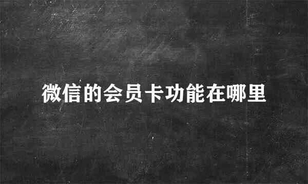 微信的会员卡功能在哪里