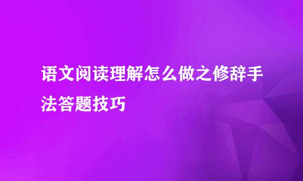 语文阅读理解怎么做之修辞手法答题技巧
