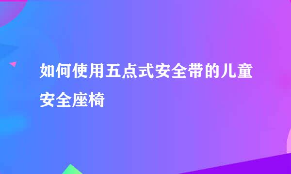 如何使用五点式安全带的儿童安全座椅