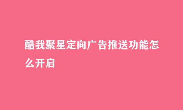酷我聚星定向广告推送功能怎么开启