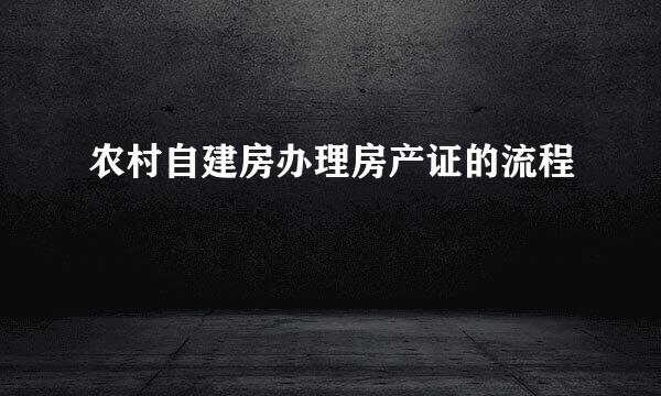 农村自建房办理房产证的流程
