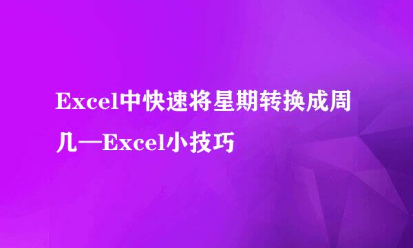 Excel中快速将星期转换成周几—Excel小技巧