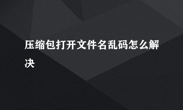 压缩包打开文件名乱码怎么解决