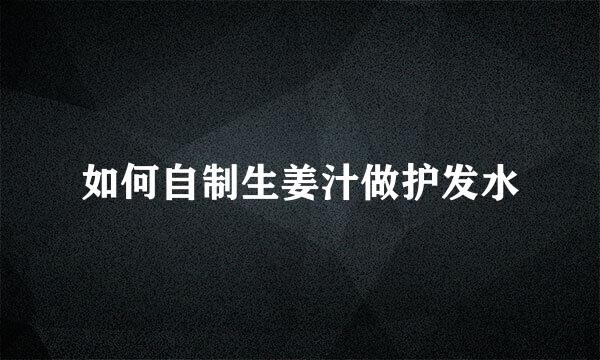 如何自制生姜汁做护发水