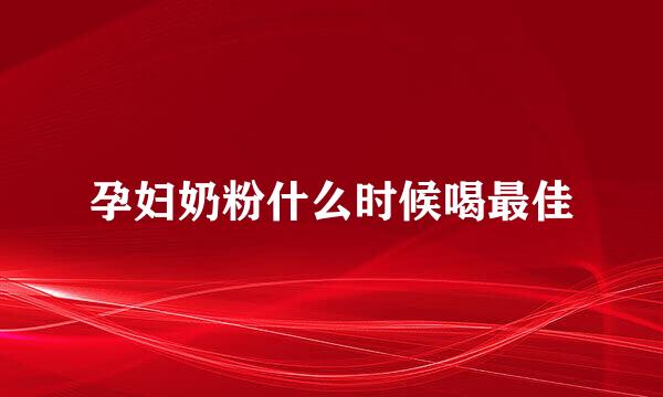 孕妇奶粉什么时候喝最佳