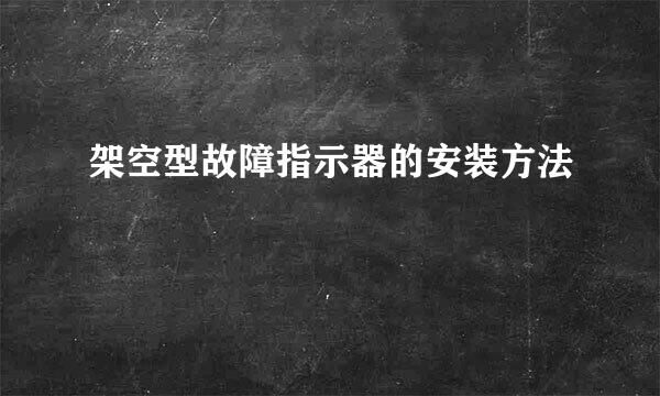 架空型故障指示器的安装方法