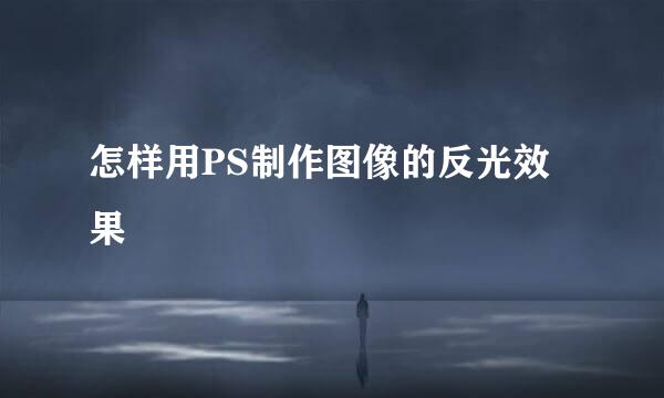 怎样用PS制作图像的反光效果