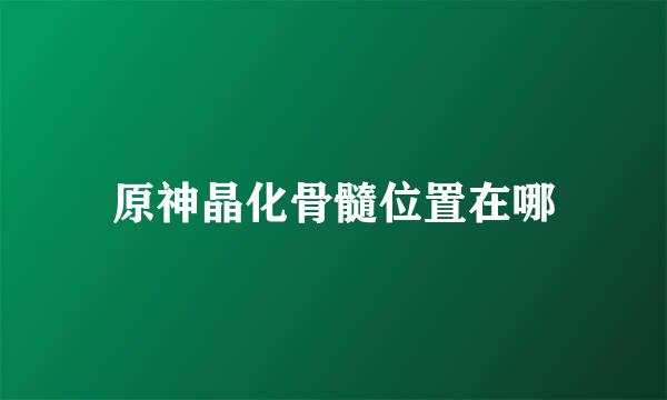 原神晶化骨髓位置在哪