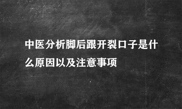中医分析脚后跟开裂口子是什么原因以及注意事项