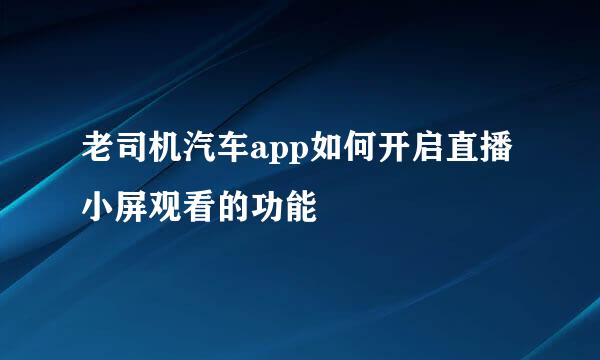 老司机汽车app如何开启直播小屏观看的功能