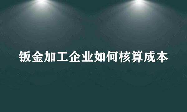 钣金加工企业如何核算成本