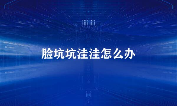 脸坑坑洼洼怎么办