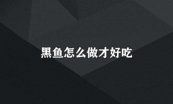 黑鱼怎么做才好吃
