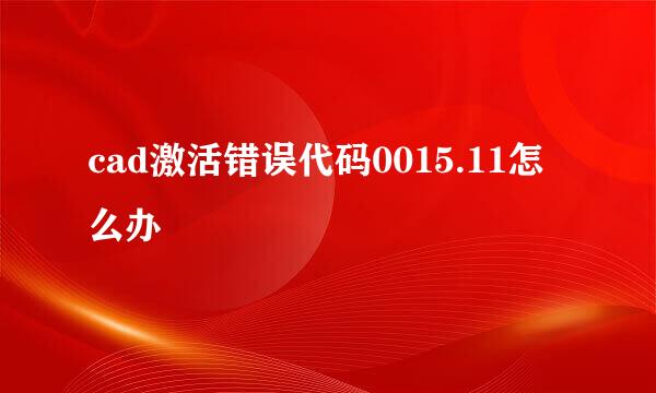 cad激活错误代码0015.11怎么办