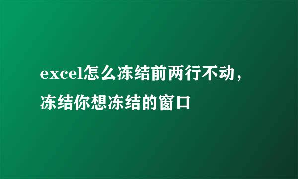 excel怎么冻结前两行不动，冻结你想冻结的窗口