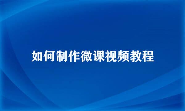 如何制作微课视频教程