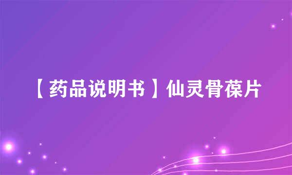 【药品说明书】仙灵骨葆片