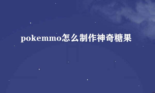 pokemmo怎么制作神奇糖果