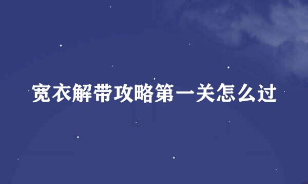 宽衣解带攻略第一关怎么过