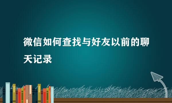 微信如何查找与好友以前的聊天记录