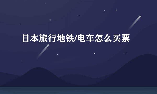 日本旅行地铁/电车怎么买票