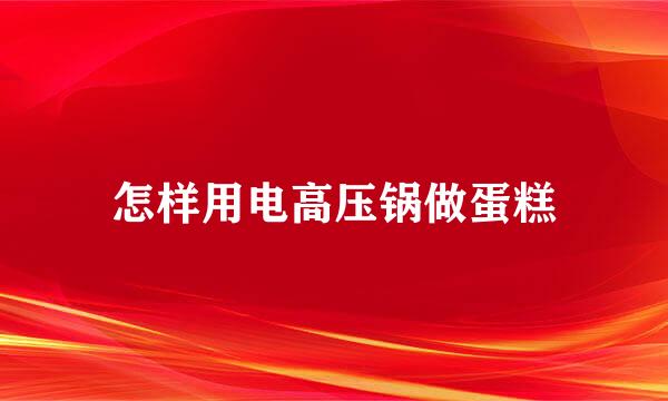 怎样用电高压锅做蛋糕