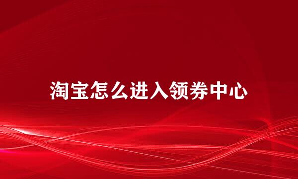 淘宝怎么进入领券中心
