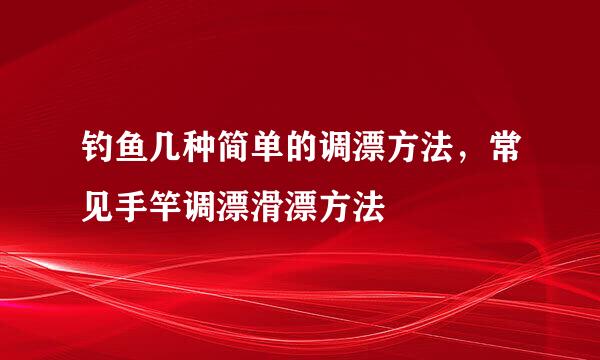 钓鱼几种简单的调漂方法，常见手竿调漂滑漂方法