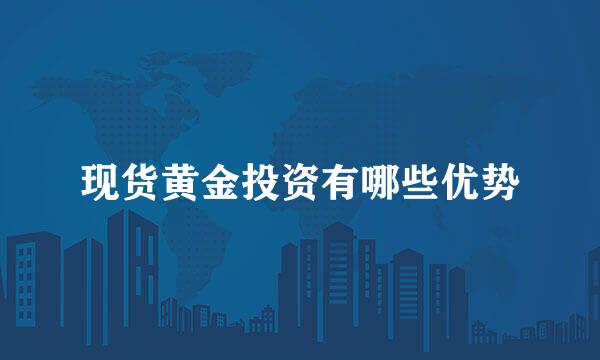现货黄金投资有哪些优势
