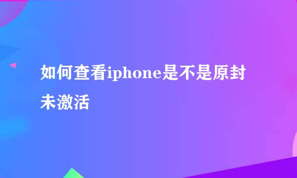 如何查看iphone是不是原封未激活