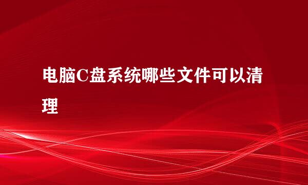 电脑C盘系统哪些文件可以清理