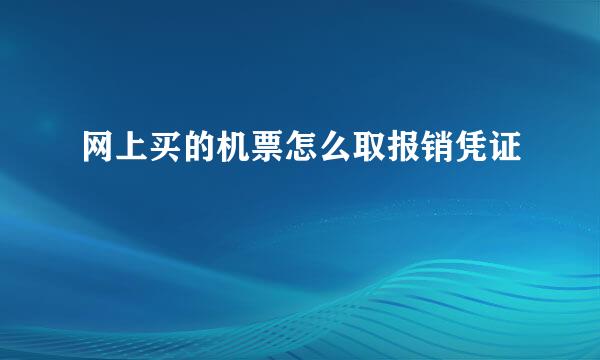 网上买的机票怎么取报销凭证