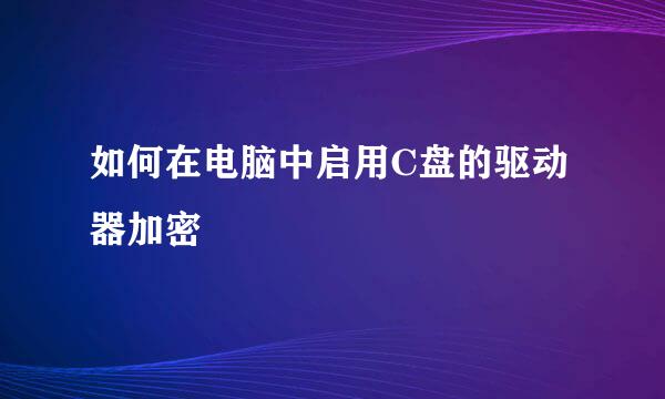 如何在电脑中启用C盘的驱动器加密