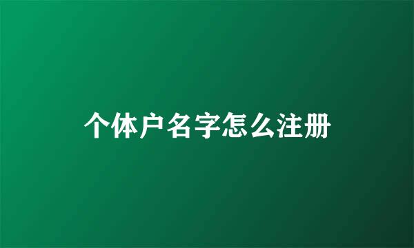 个体户名字怎么注册