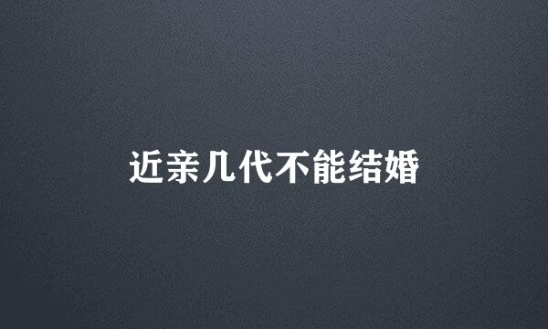 近亲几代不能结婚
