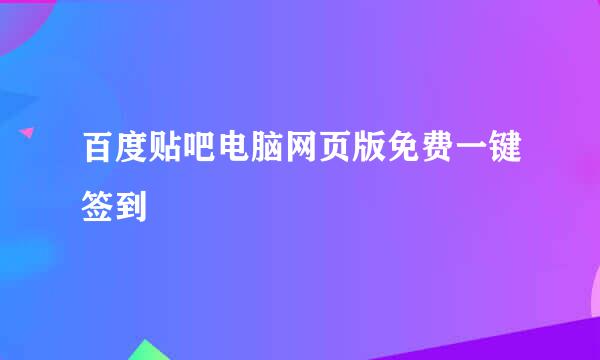 百度贴吧电脑网页版免费一键签到
