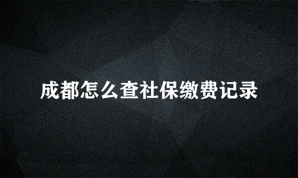 成都怎么查社保缴费记录