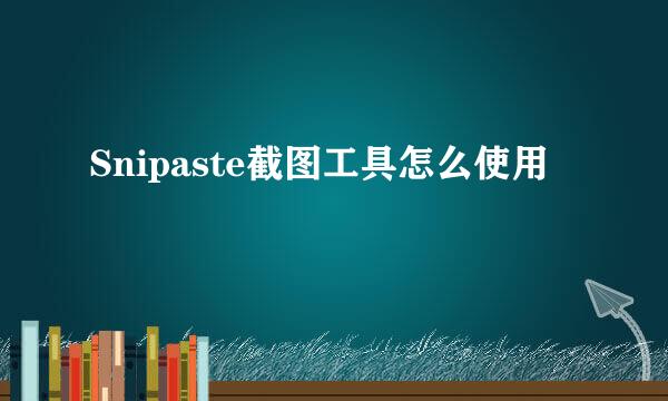 Snipaste截图工具怎么使用
