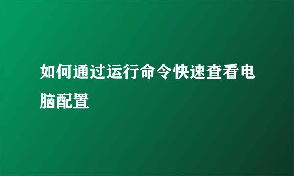 如何通过运行命令快速查看电脑配置